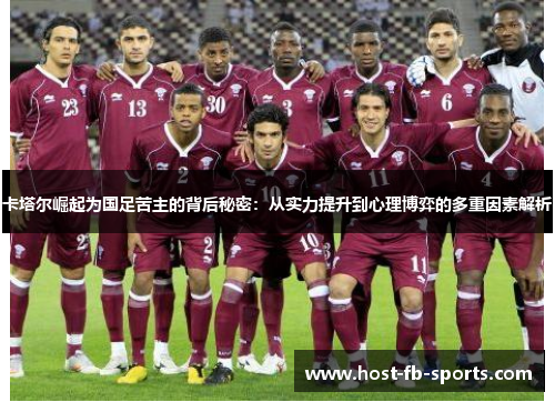 卡塔尔崛起为国足苦主的背后秘密:从实力提升到心理博弈的多重因素解析 卡塔尔崛起为国足苦主的背后秘密:从实力提升到心理博弈的多重因素解析