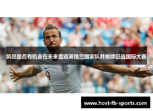 凯恩是否有机会在未来重返英格兰国家队并继续征战国际大赛