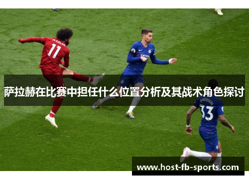 萨拉赫在比赛中担任什么位置分析及其战术角色探讨