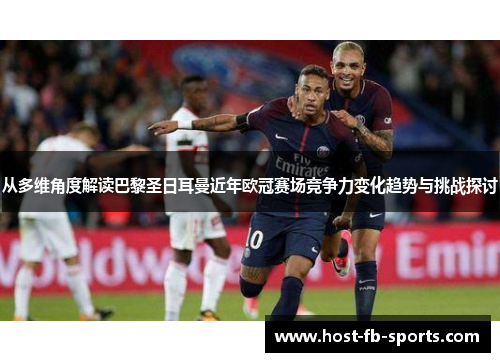 从多维角度解读巴黎圣日耳曼近年欧冠赛场竞争力变化趋势与挑战探讨 从多维角度解读巴黎圣日耳曼近年欧冠赛场竞争力变化趋势与挑战探讨