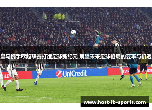 皇马携手欧超联赛打造足球新纪元 展望未来足球格局的变革与机遇