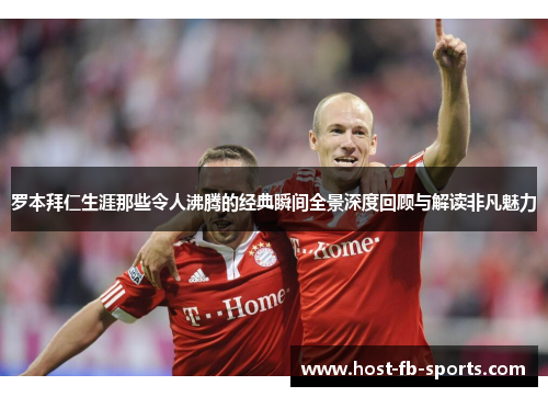 罗本拜仁生涯那些令人沸腾的经典瞬间全景深度回顾与解读非凡魅力