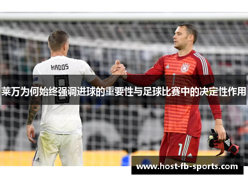 莱万为何始终强调进球的重要性与足球比赛中的决定性作用