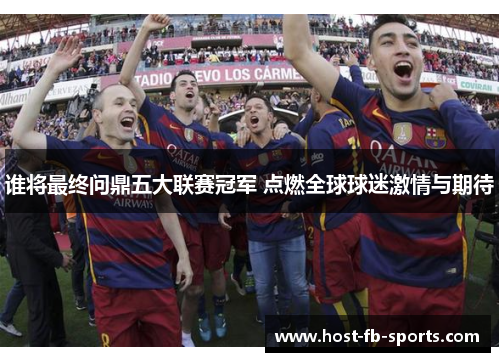 谁将最终问鼎五大联赛冠军 点燃全球球迷激情与期待