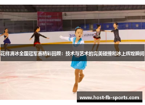 花样滑冰全国冠军赛精彩回顾：技术与艺术的完美碰撞和冰上辉煌瞬间