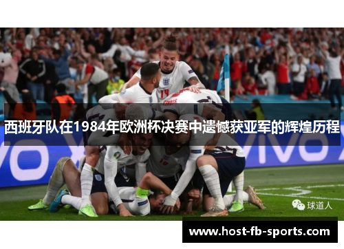西班牙队在1984年欧洲杯决赛中遗憾获亚军的辉煌历程
