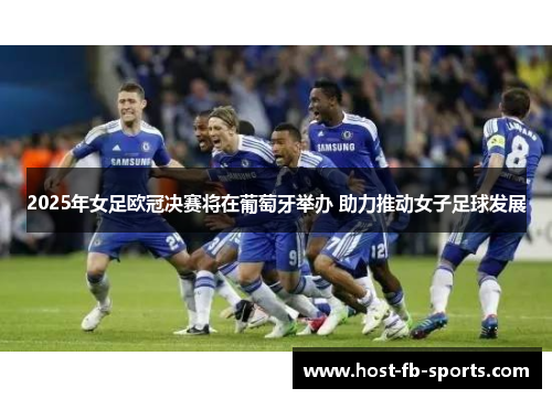 2025年女足欧冠决赛将在葡萄牙举办 助力推动女子足球发展