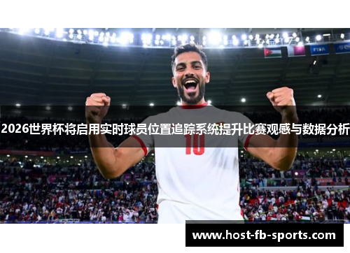 2026世界杯将启用实时球员位置追踪系统提升比赛观感与数据分析