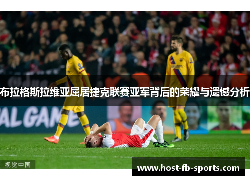 布拉格斯拉维亚屈居捷克联赛亚军背后的荣耀与遗憾分析