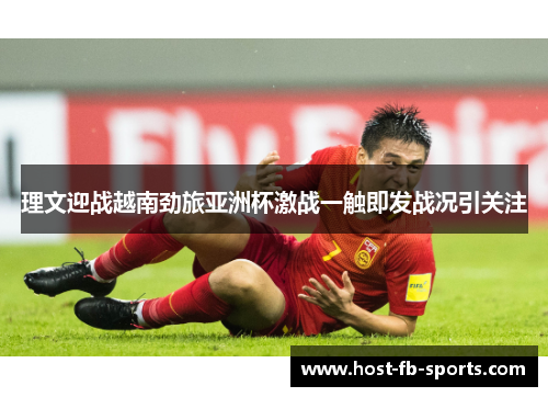 理文迎战越南劲旅亚洲杯激战一触即发战况引关注