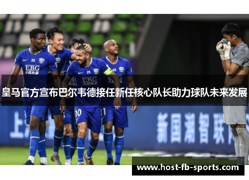 皇马官方宣布巴尔韦德接任新任核心队长助力球队未来发展