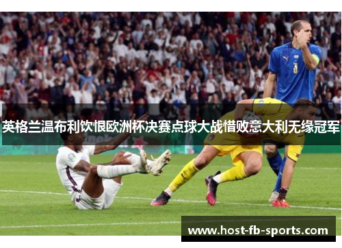 英格兰温布利饮恨欧洲杯决赛点球大战惜败意大利无缘冠军