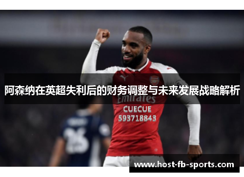 阿森纳在英超失利后的财务调整与未来发展战略解析