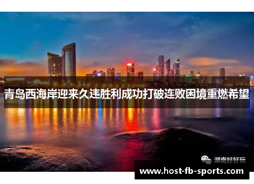 青岛西海岸迎来久违胜利成功打破连败困境重燃希望 青岛西海岸迎来久违胜利成功打破连败困境重燃希望